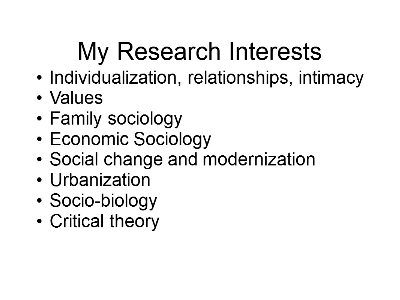 My Research Interests Individualization, relationships, intimacy Values Family sociology Economic Sociology Social change and